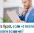 Что будет, если не платить налоги вовремя? - Дюртюлинский район